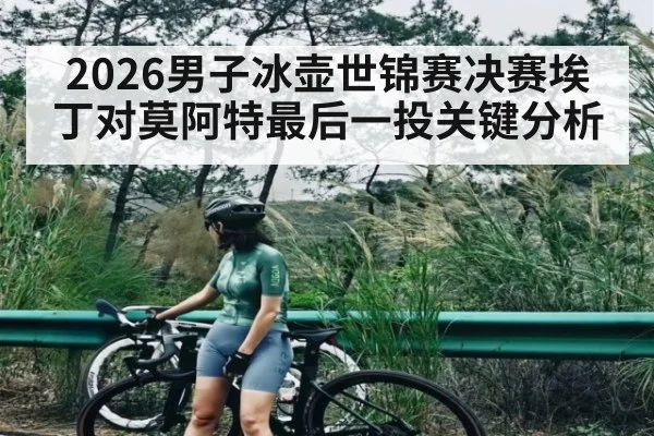 2026男子冰壶世锦赛决赛埃丁对莫阿特最后一投关键分析